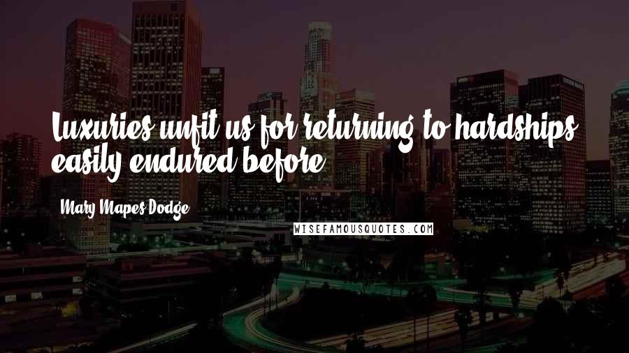 Mary Mapes Dodge Quotes: Luxuries unfit us for returning to hardships easily endured before.