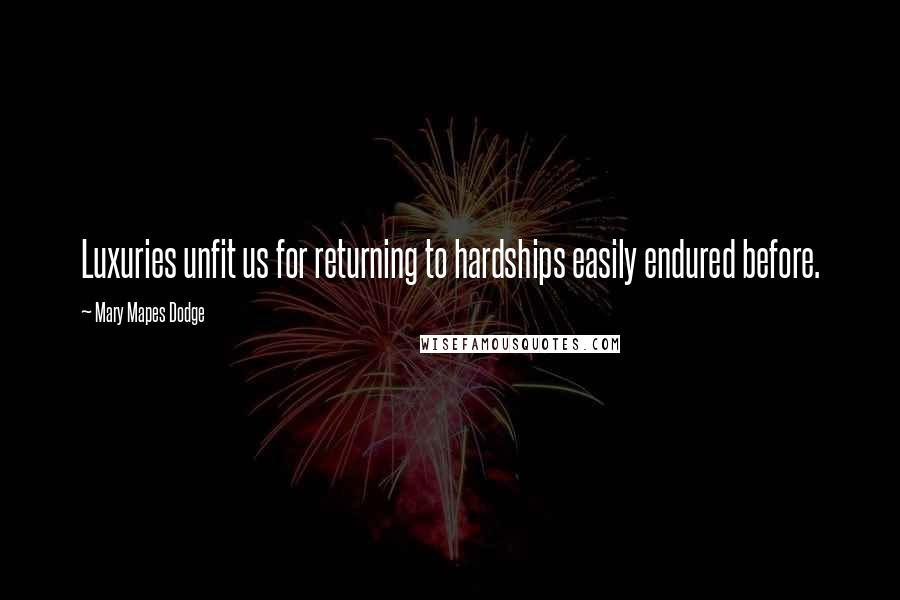 Mary Mapes Dodge Quotes: Luxuries unfit us for returning to hardships easily endured before.