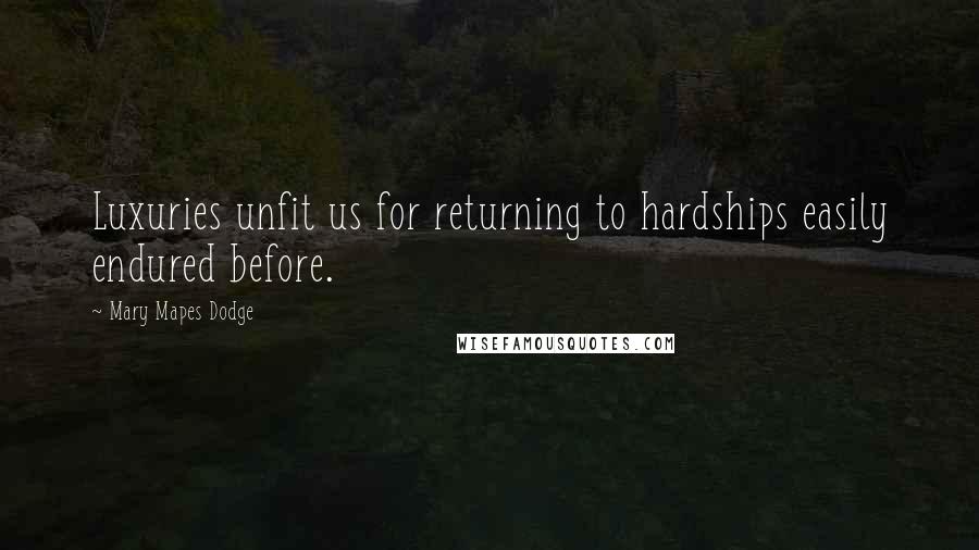 Mary Mapes Dodge Quotes: Luxuries unfit us for returning to hardships easily endured before.