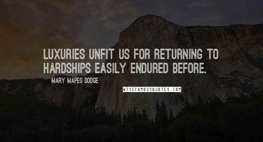 Mary Mapes Dodge Quotes: Luxuries unfit us for returning to hardships easily endured before.