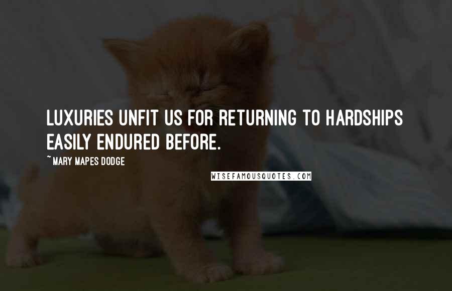 Mary Mapes Dodge Quotes: Luxuries unfit us for returning to hardships easily endured before.