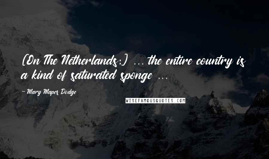 Mary Mapes Dodge Quotes: [On The Netherlands:] ... the entire country is a kind of saturated sponge ...