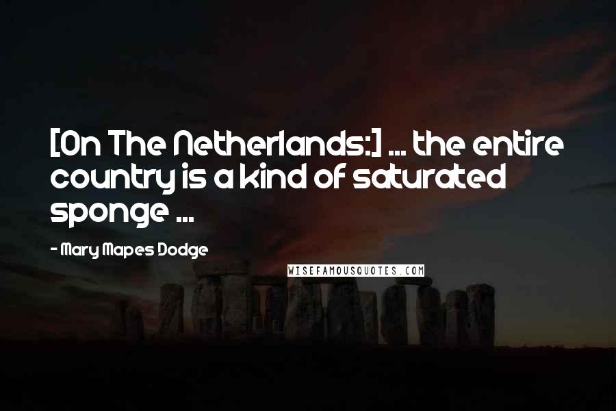 Mary Mapes Dodge Quotes: [On The Netherlands:] ... the entire country is a kind of saturated sponge ...
