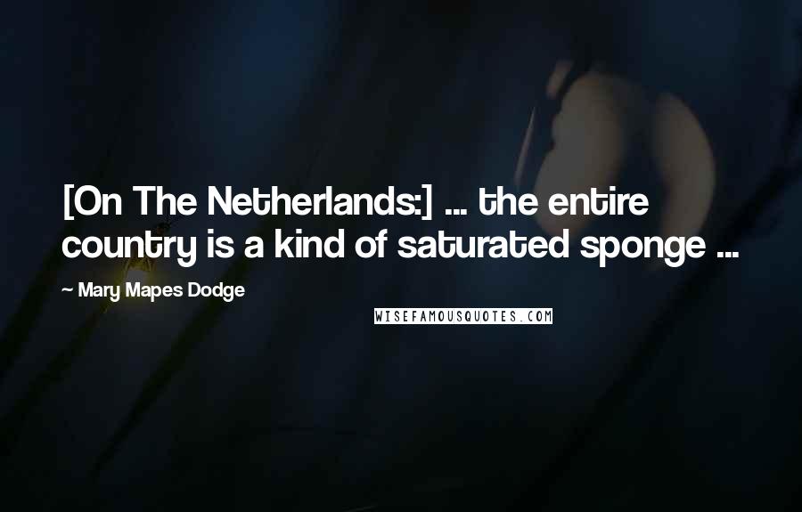Mary Mapes Dodge Quotes: [On The Netherlands:] ... the entire country is a kind of saturated sponge ...