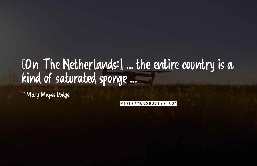 Mary Mapes Dodge Quotes: [On The Netherlands:] ... the entire country is a kind of saturated sponge ...