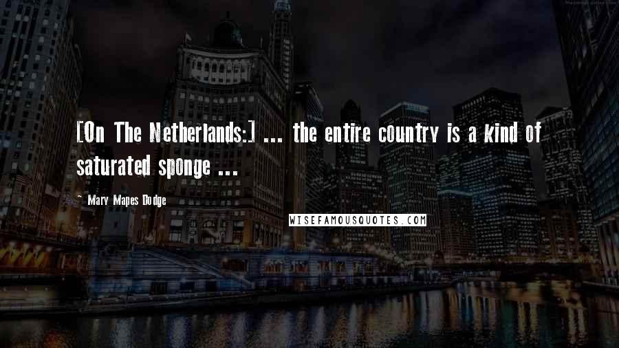 Mary Mapes Dodge Quotes: [On The Netherlands:] ... the entire country is a kind of saturated sponge ...