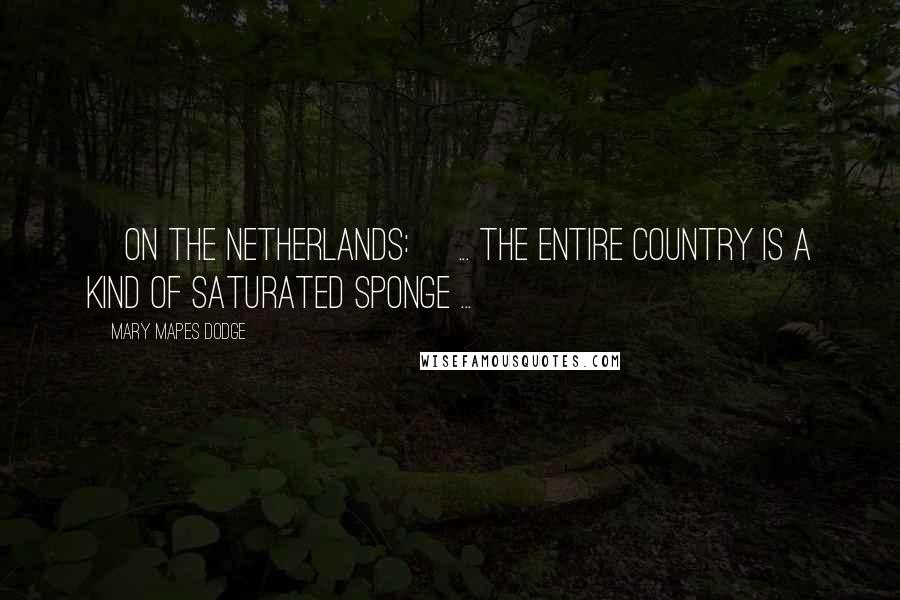 Mary Mapes Dodge Quotes: [On The Netherlands:] ... the entire country is a kind of saturated sponge ...