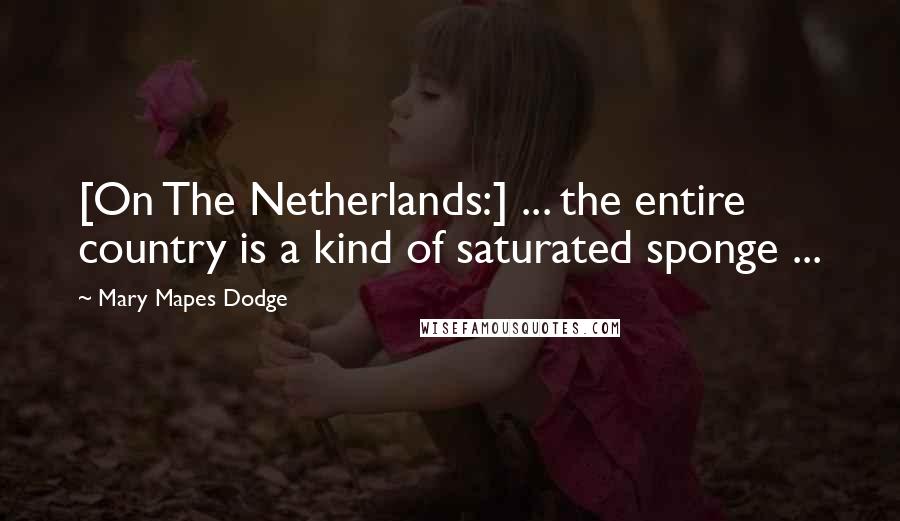Mary Mapes Dodge Quotes: [On The Netherlands:] ... the entire country is a kind of saturated sponge ...