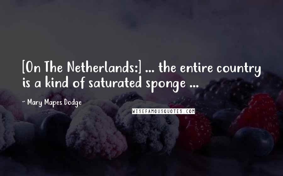 Mary Mapes Dodge Quotes: [On The Netherlands:] ... the entire country is a kind of saturated sponge ...
