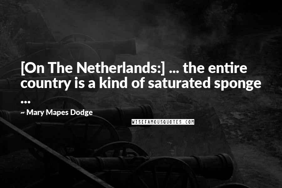 Mary Mapes Dodge Quotes: [On The Netherlands:] ... the entire country is a kind of saturated sponge ...