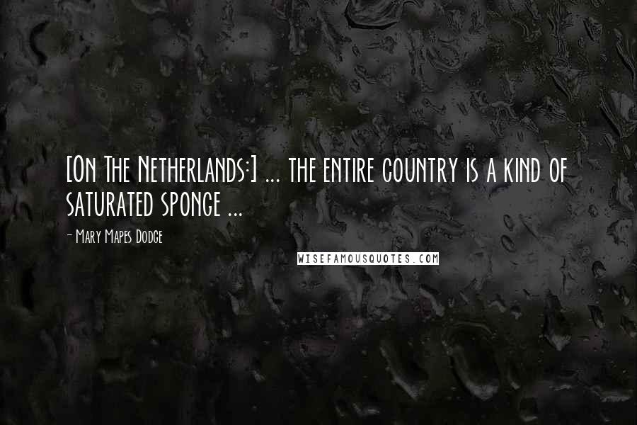 Mary Mapes Dodge Quotes: [On The Netherlands:] ... the entire country is a kind of saturated sponge ...