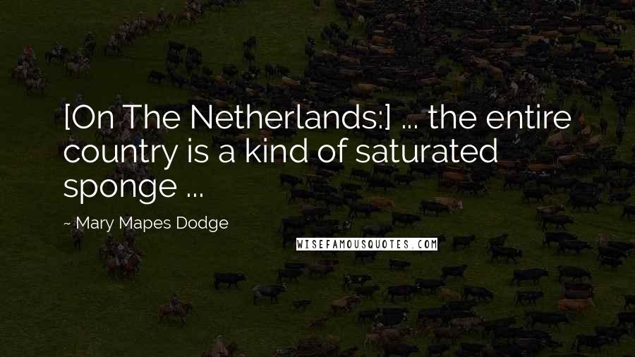 Mary Mapes Dodge Quotes: [On The Netherlands:] ... the entire country is a kind of saturated sponge ...