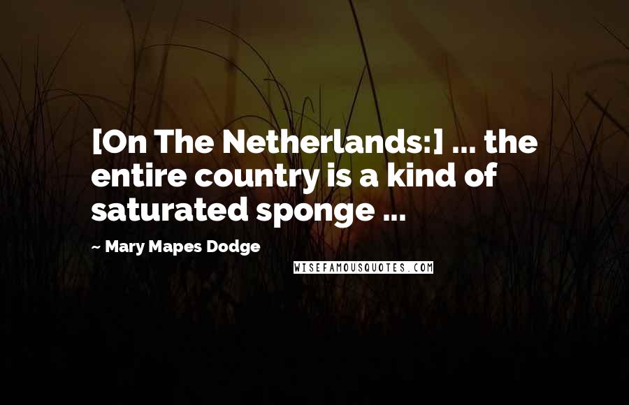 Mary Mapes Dodge Quotes: [On The Netherlands:] ... the entire country is a kind of saturated sponge ...