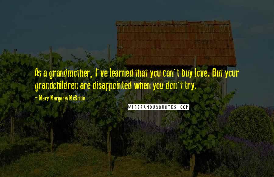 Mary Margaret McBride Quotes: As a grandmother, I've learned that you can't buy love. But your grandchildren are disappointed when you don't try.