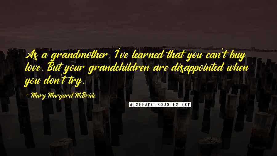 Mary Margaret McBride Quotes: As a grandmother, I've learned that you can't buy love. But your grandchildren are disappointed when you don't try.