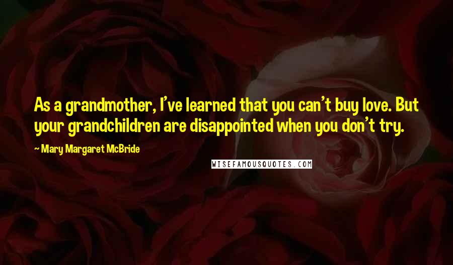 Mary Margaret McBride Quotes: As a grandmother, I've learned that you can't buy love. But your grandchildren are disappointed when you don't try.