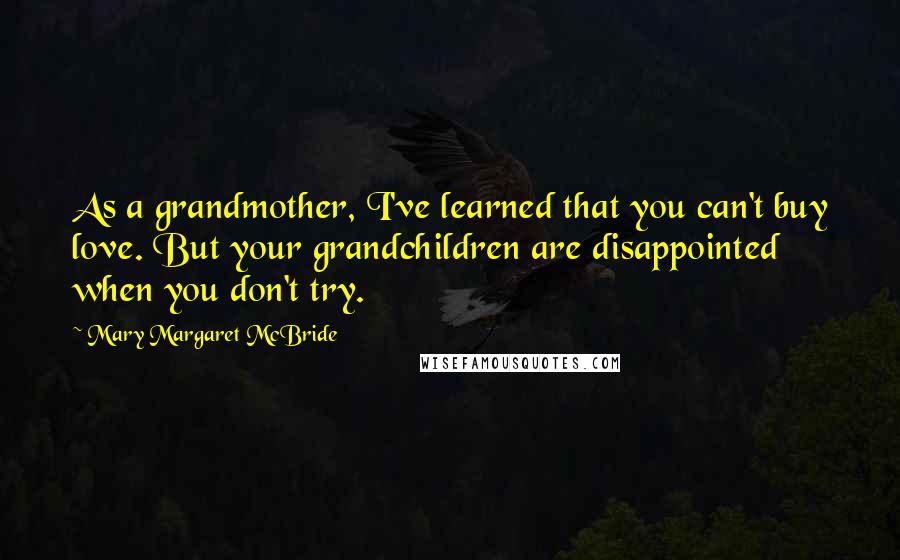 Mary Margaret McBride Quotes: As a grandmother, I've learned that you can't buy love. But your grandchildren are disappointed when you don't try.