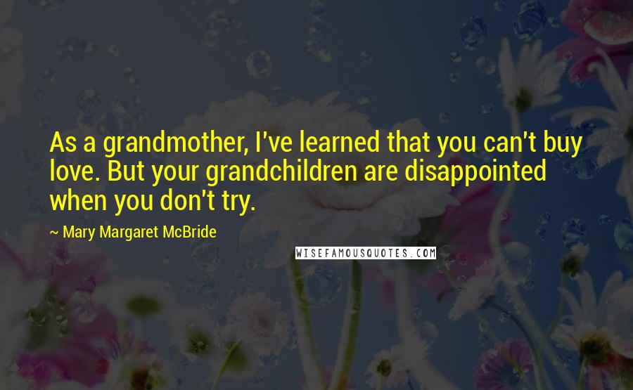 Mary Margaret McBride Quotes: As a grandmother, I've learned that you can't buy love. But your grandchildren are disappointed when you don't try.