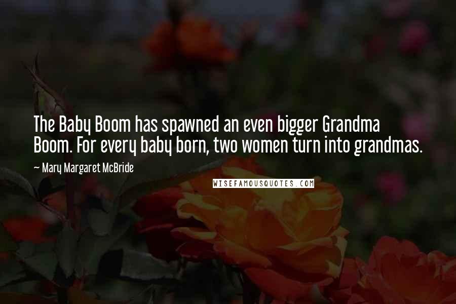 Mary Margaret McBride Quotes: The Baby Boom has spawned an even bigger Grandma Boom. For every baby born, two women turn into grandmas.