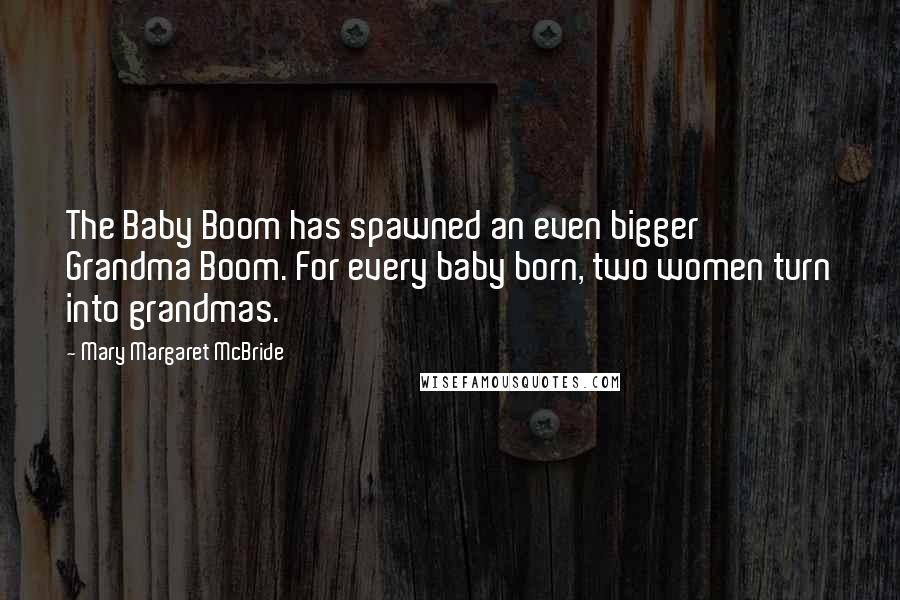 Mary Margaret McBride Quotes: The Baby Boom has spawned an even bigger Grandma Boom. For every baby born, two women turn into grandmas.