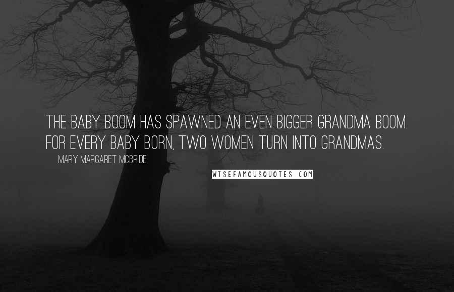 Mary Margaret McBride Quotes: The Baby Boom has spawned an even bigger Grandma Boom. For every baby born, two women turn into grandmas.