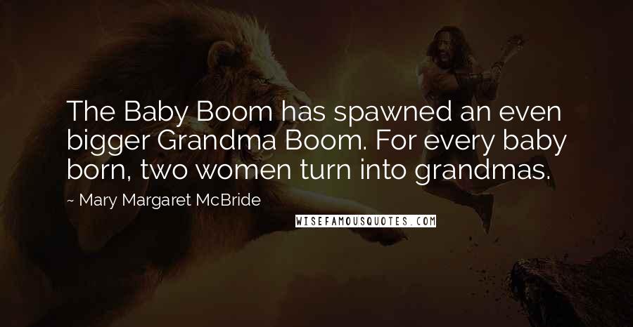 Mary Margaret McBride Quotes: The Baby Boom has spawned an even bigger Grandma Boom. For every baby born, two women turn into grandmas.