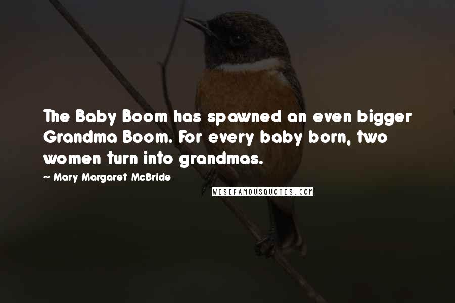 Mary Margaret McBride Quotes: The Baby Boom has spawned an even bigger Grandma Boom. For every baby born, two women turn into grandmas.