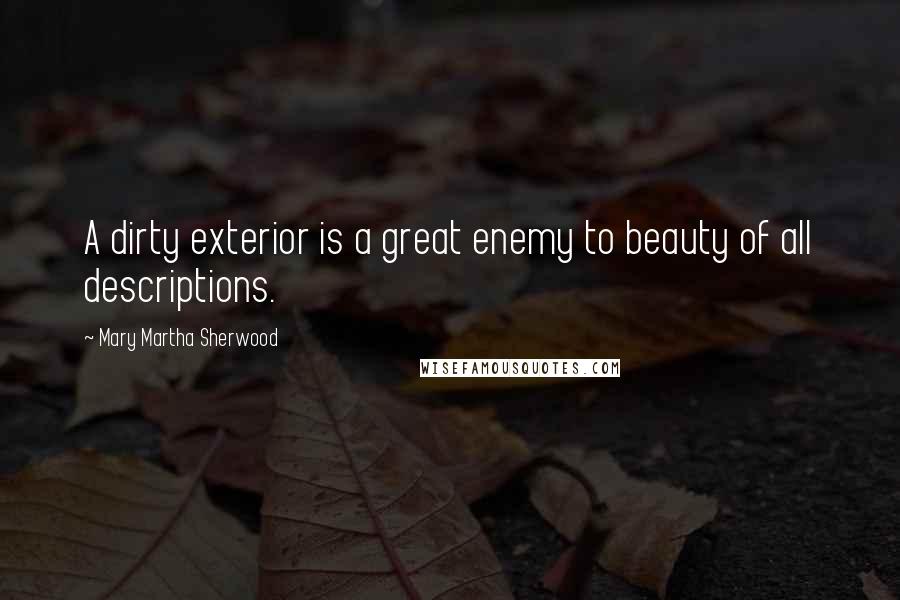 Mary Martha Sherwood Quotes: A dirty exterior is a great enemy to beauty of all descriptions.