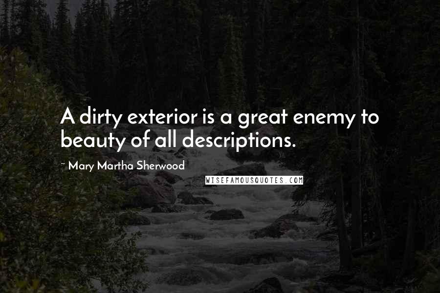Mary Martha Sherwood Quotes: A dirty exterior is a great enemy to beauty of all descriptions.