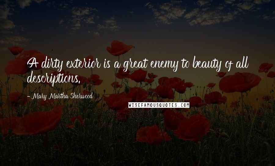 Mary Martha Sherwood Quotes: A dirty exterior is a great enemy to beauty of all descriptions.
