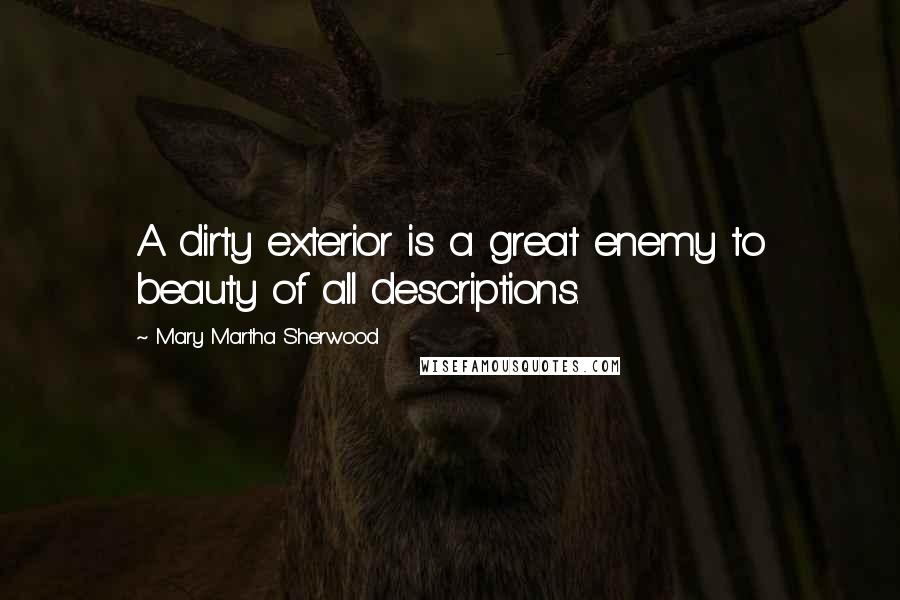 Mary Martha Sherwood Quotes: A dirty exterior is a great enemy to beauty of all descriptions.