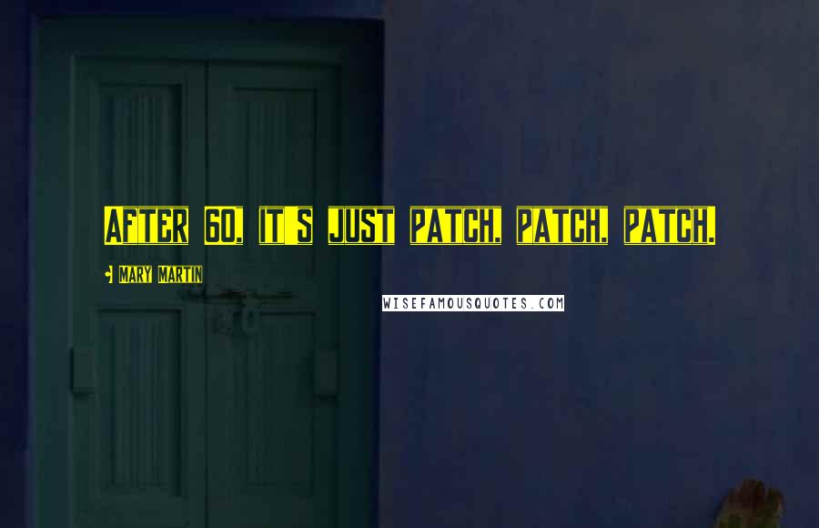 Mary Martin Quotes: After 60, it's just patch, patch, patch.