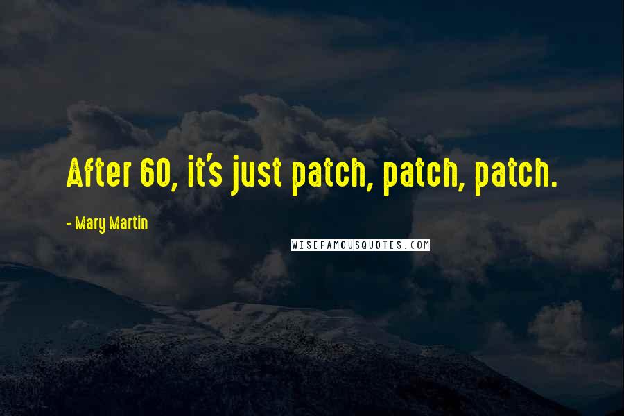 Mary Martin Quotes: After 60, it's just patch, patch, patch.