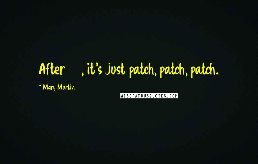 Mary Martin Quotes: After 60, it's just patch, patch, patch.