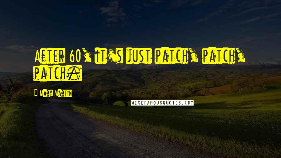 Mary Martin Quotes: After 60, it's just patch, patch, patch.