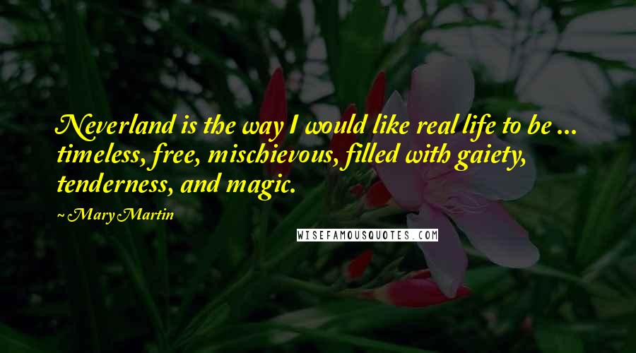 Mary Martin Quotes: Neverland is the way I would like real life to be ... timeless, free, mischievous, filled with gaiety, tenderness, and magic.