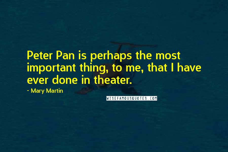 Mary Martin Quotes: Peter Pan is perhaps the most important thing, to me, that I have ever done in theater.