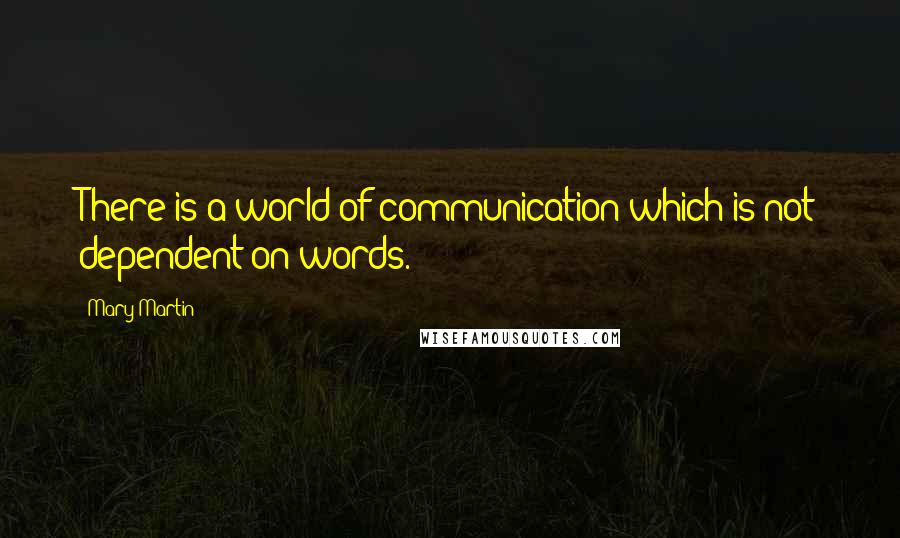 Mary Martin Quotes: There is a world of communication which is not dependent on words.