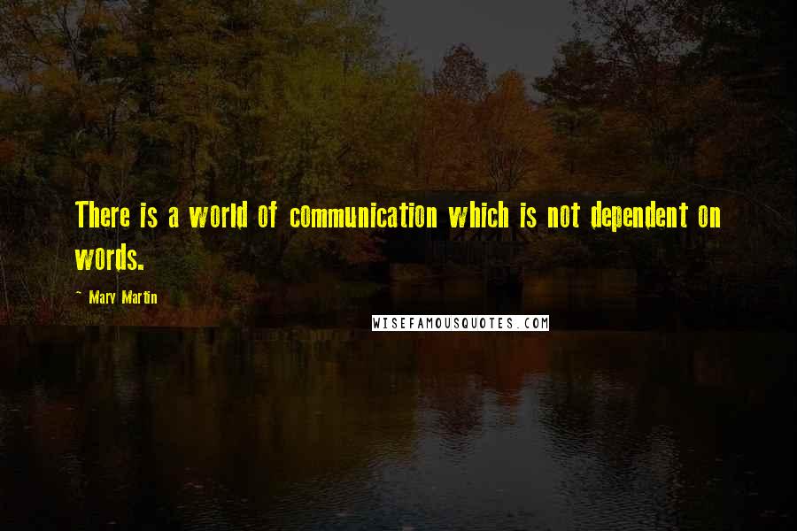 Mary Martin Quotes: There is a world of communication which is not dependent on words.