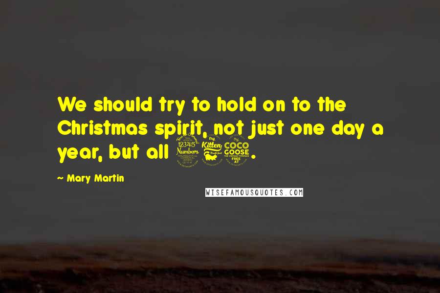 Mary Martin Quotes: We should try to hold on to the Christmas spirit, not just one day a year, but all 365.