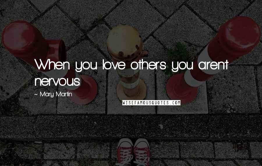 Mary Martin Quotes: When you love others you aren't nervous.
