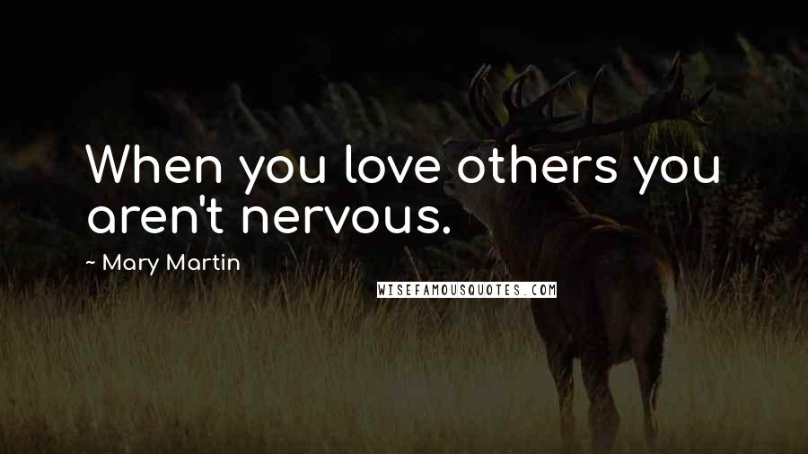 Mary Martin Quotes: When you love others you aren't nervous.