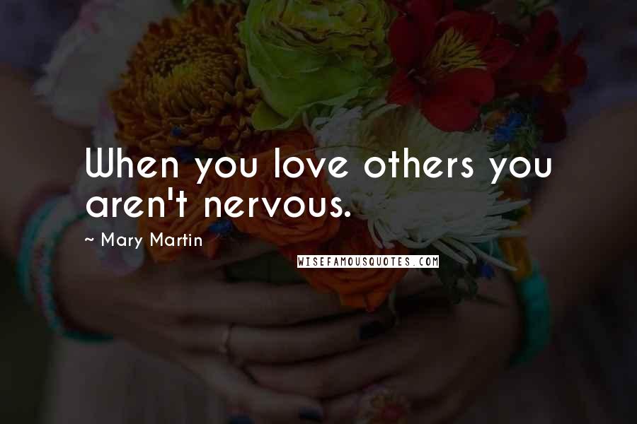 Mary Martin Quotes: When you love others you aren't nervous.