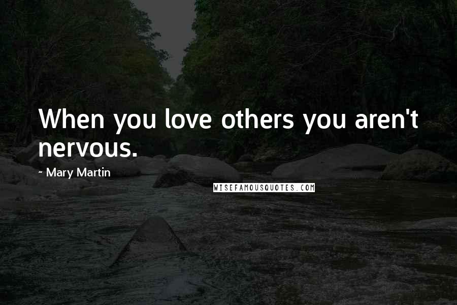 Mary Martin Quotes: When you love others you aren't nervous.