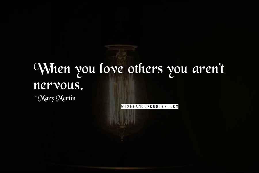 Mary Martin Quotes: When you love others you aren't nervous.