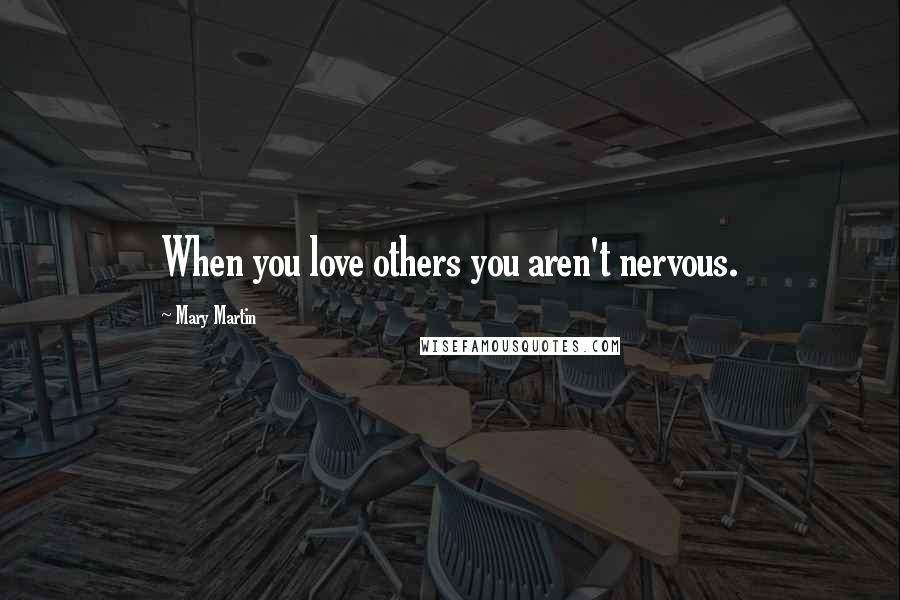 Mary Martin Quotes: When you love others you aren't nervous.