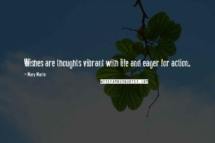 Mary Martin Quotes: Wishes are thoughts vibrant with life and eager for action.