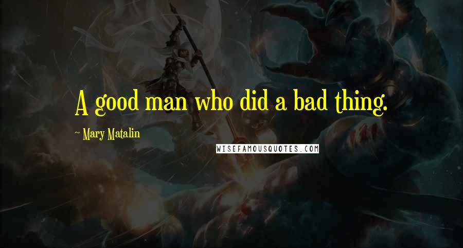 Mary Matalin Quotes: A good man who did a bad thing.