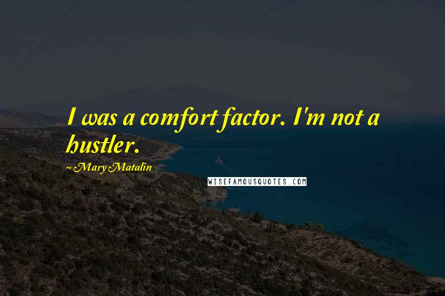 Mary Matalin Quotes: I was a comfort factor. I'm not a hustler.