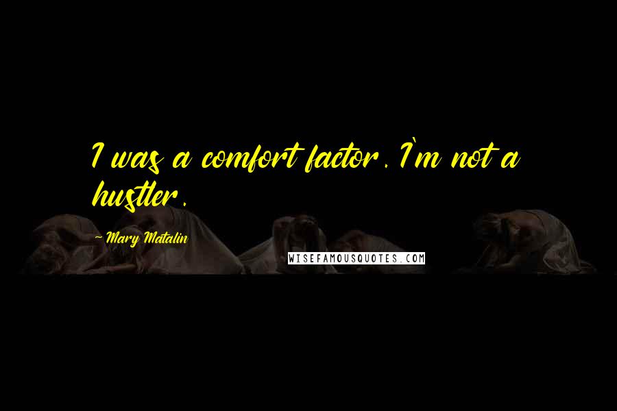 Mary Matalin Quotes: I was a comfort factor. I'm not a hustler.